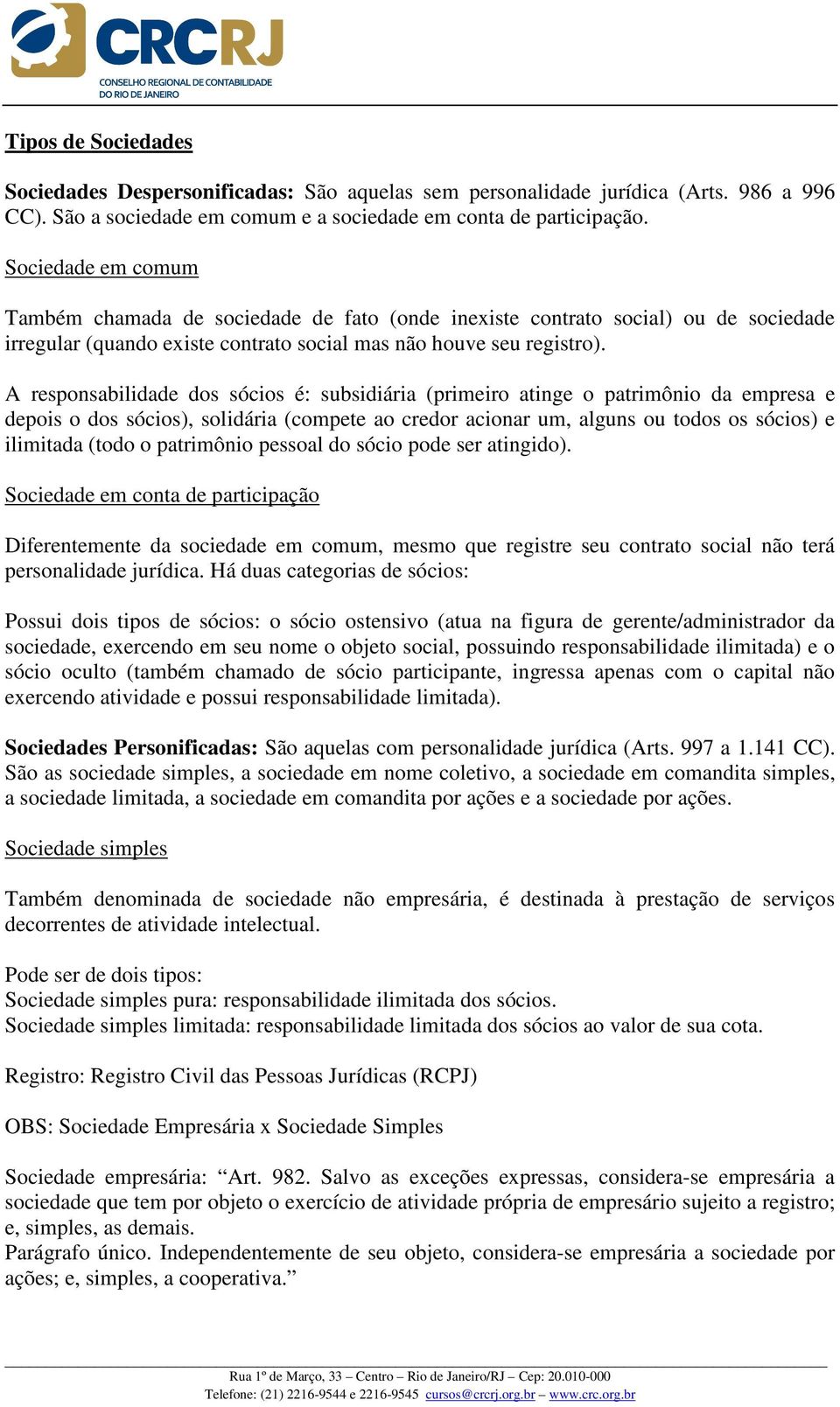 A responsabilidade dos sócios é: subsidiária (primeiro atinge o patrimônio da empresa e depois o dos sócios), solidária (compete ao credor acionar um, alguns ou todos os sócios) e ilimitada (todo o