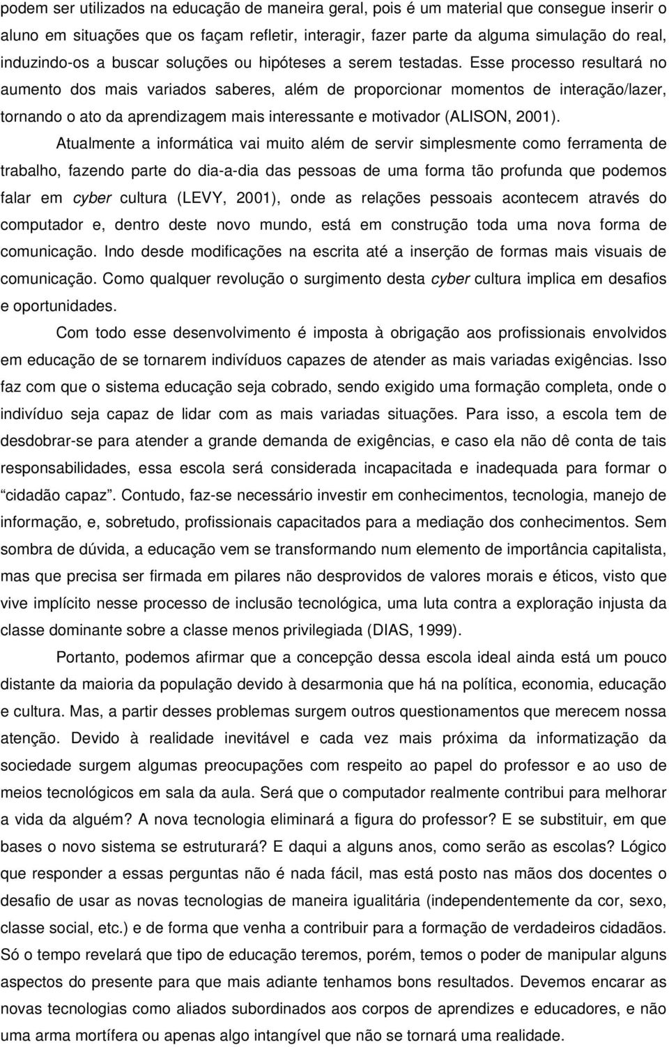 Esse processo resultará no aumento dos mais variados saberes, além de proporcionar momentos de interação/lazer, tornando o ato da aprendizagem mais interessante e motivador (ALISON, 2001).