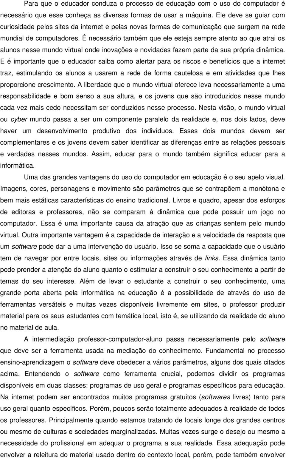 É necessário também que ele esteja sempre atento ao que atrai os alunos nesse mundo virtual onde inovações e novidades fazem parte da sua própria dinâmica.