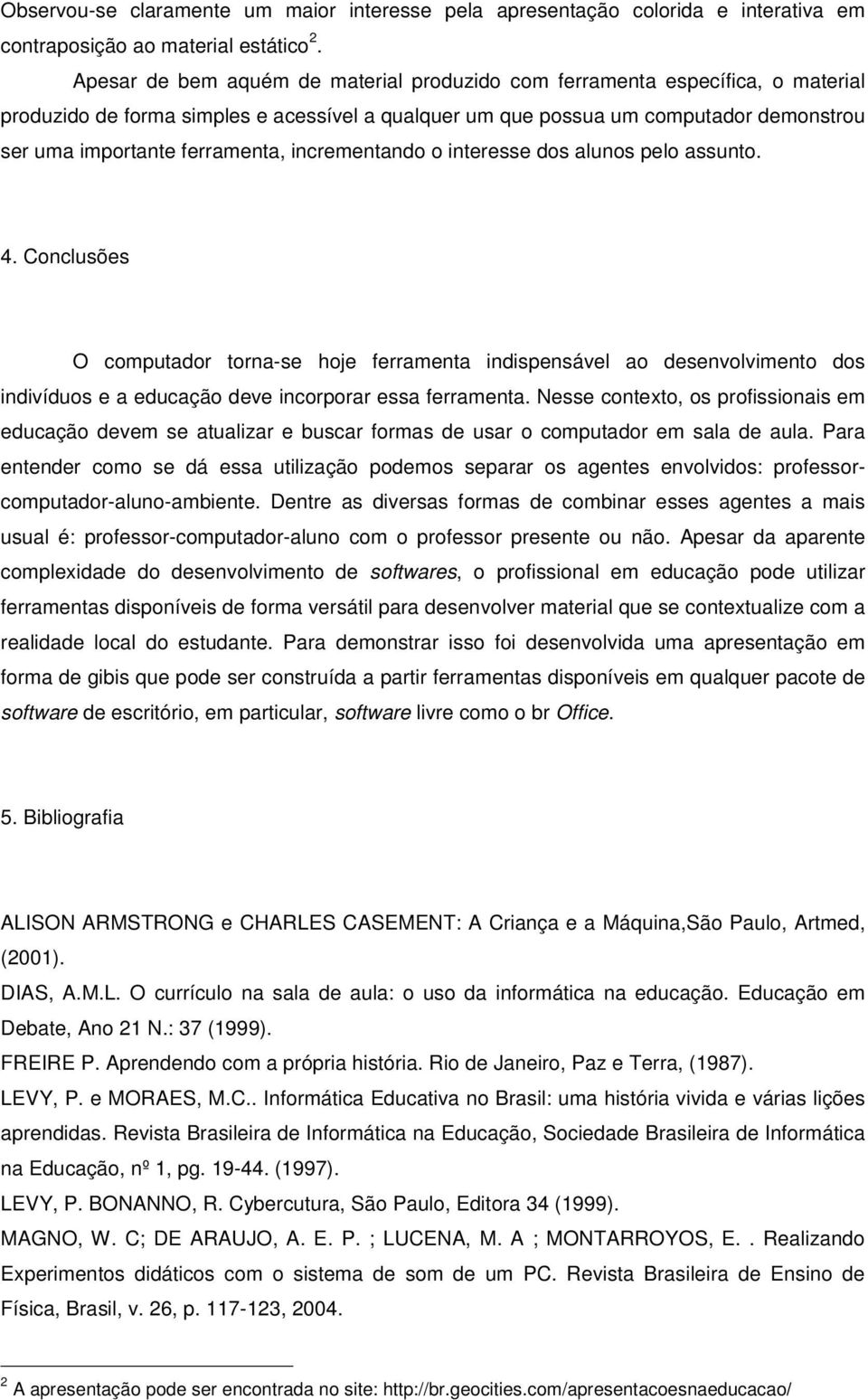 incrementando o interesse dos alunos pelo assunto. 4. Conclusões O computador torna-se hoje ferramenta indispensável ao desenvolvimento dos indivíduos e a educação deve incorporar essa ferramenta.