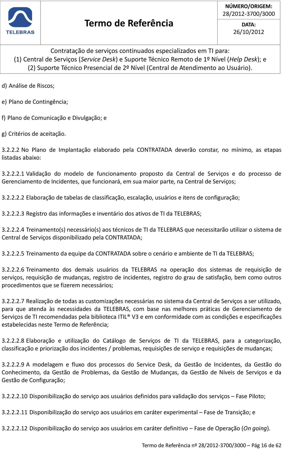 2.2.2.2 Elaboração de tabelas de classificação, escalação, usuários e itens de configuração; 3.2.2.2.3 Registro das informações e inventário dos ativos de TI da TELEBRAS; 3.2.2.2.4 Treinamento(s) necessário(s) aos técnicos de TI da TELEBRAS que necessitarão utilizar o sistema de Central de Serviços disponibilizado pela CONTRATADA; 3.