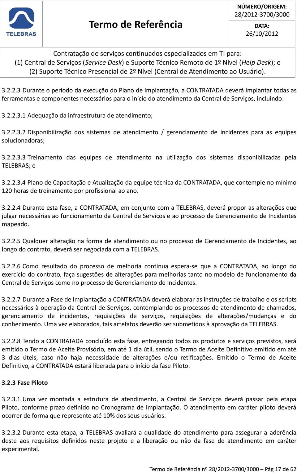 2.2.3.4 Plano de Capacitação e Atualização da equipe técnica da CONTRATADA, que contemple no mínimo 120 horas de treinamento por profissional ao ano. 3.2.2.4 Durante esta fase, a CONTRATADA, em