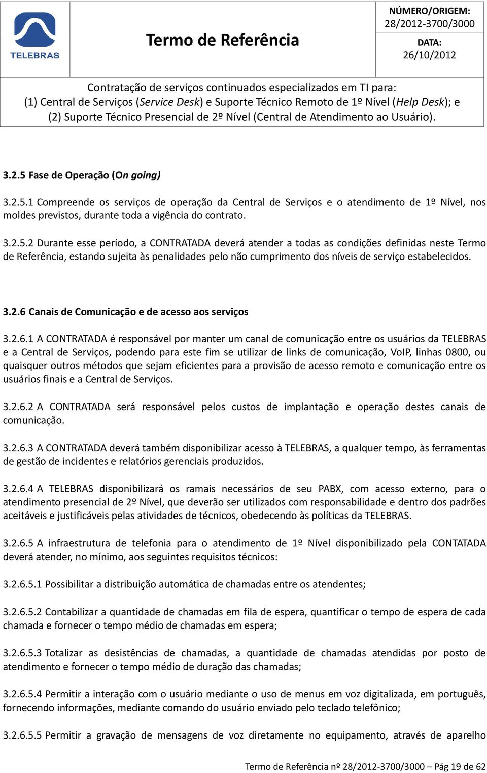 1 Compreende os serviços de operação da Central de Serviços e o atendimento de 1º Nível, nos moldes previstos, durante toda a vigência do contrato. 3.2.5.