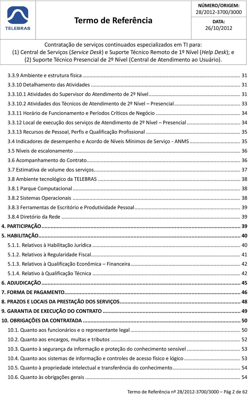 .. 35 3.4 Indicadores de desempenho e Acordo de Níveis Mínimos de Serviço - ANMS... 35 3.5 Níveis de escalonamento... 36 3.6 Acompanhamento do Contrato... 36 3.7 Estimativa de volume dos serviços.