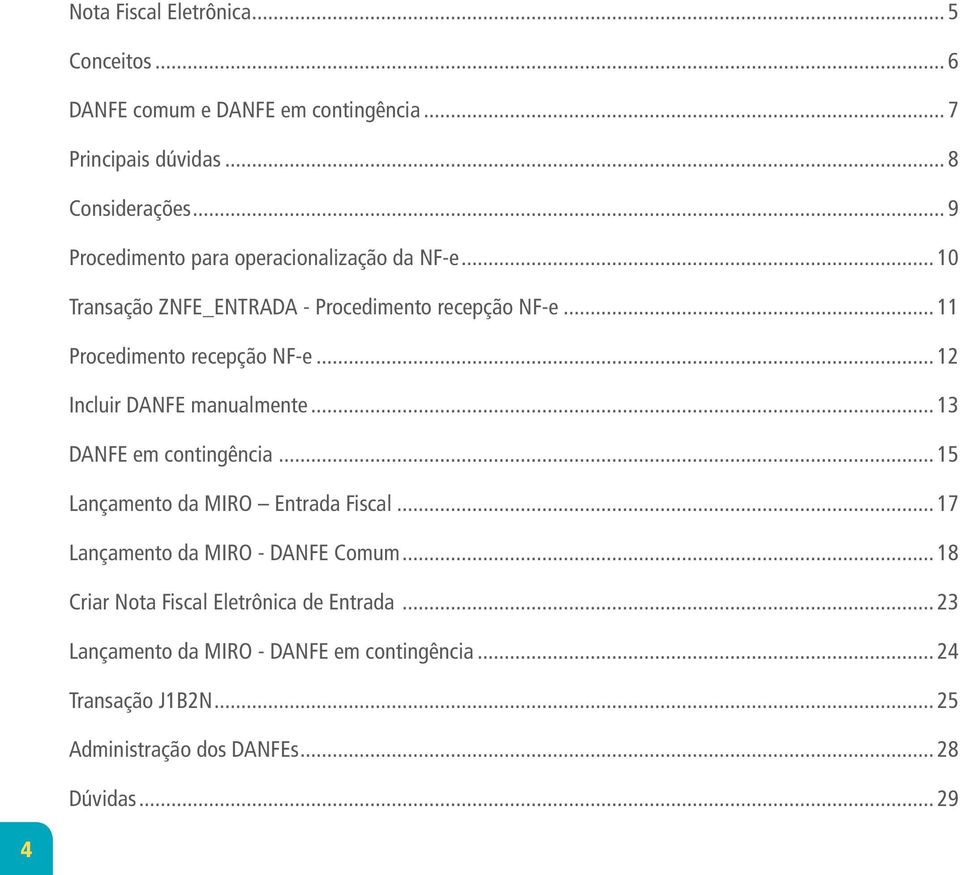 .. 12 Incluir DANFE manualmente... 13 DANFE em contingência... 15 Lançamento da MIRO Entrada Fiscal... 17 Lançamento da MIRO - DANFE Comum.