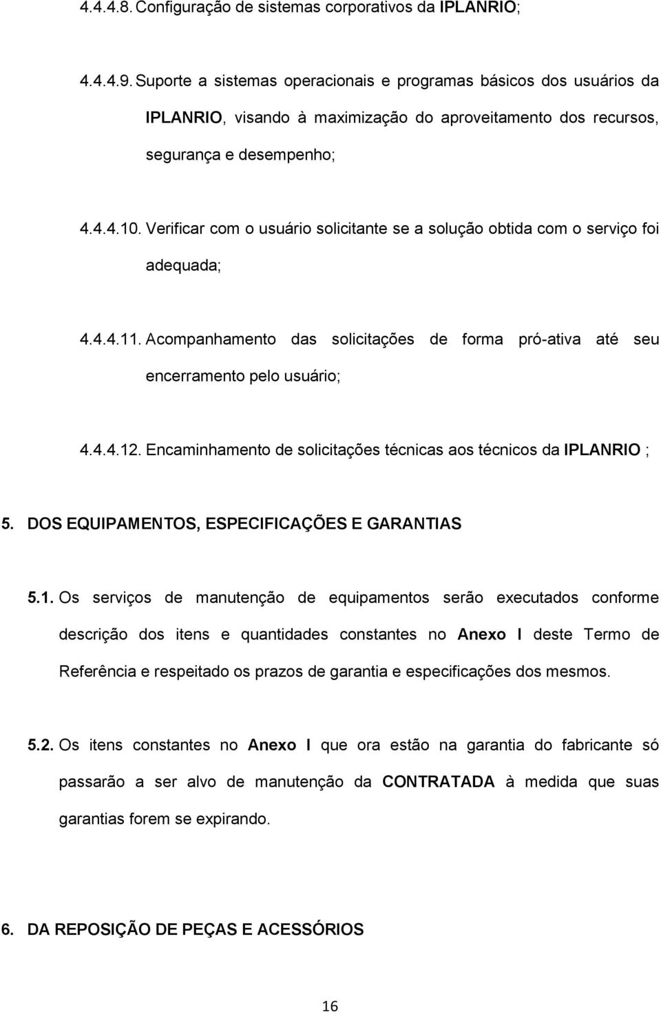 Verificar com o usuário solicitante se a solução obtida com o serviço foi adequada; 4.4.4.11. Acompanhamento das solicitações de forma pró-ativa até seu encerramento pelo usuário; 4.4.4.12.