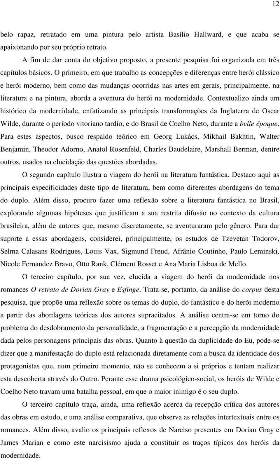 O primeiro, em que trabalho as concepções e diferenças entre herói clássico e herói moderno, bem como das mudanças ocorridas nas artes em gerais, principalmente, na literatura e na pintura, aborda a