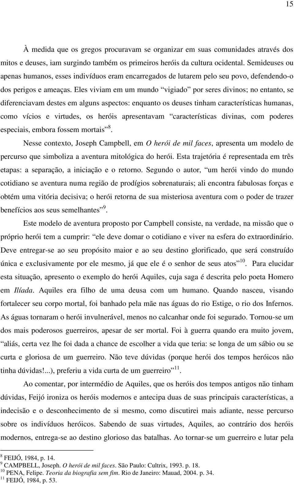 Eles viviam em um mundo vigiado por seres divinos; no entanto, se diferenciavam destes em alguns aspectos: enquanto os deuses tinham características humanas, como vícios e virtudes, os heróis