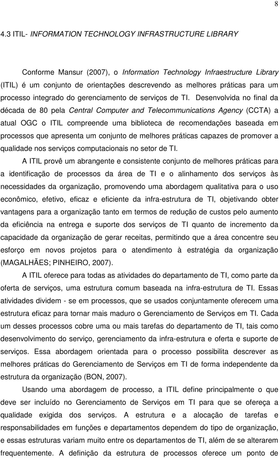 Desenvolvida no final da década de 80 pela Central Computer and Telecommunications Agency (CCTA) a atual OGC o ITIL compreende uma biblioteca de recomendações baseada em processos que apresenta um