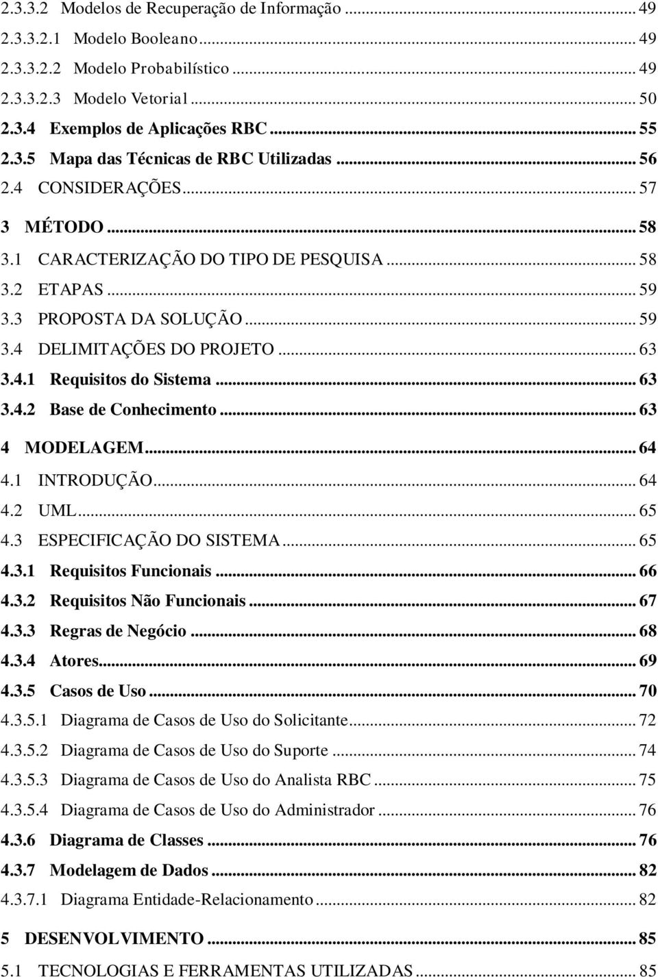 .. 63 3.4.2 Base de Conhecimento... 63 4 MODELAGEM... 64 4.1 INTRODUÇÃO... 64 4.2 UML... 65 4.3 ESPECIFICAÇÃO DO SISTEMA... 65 4.3.1 Requisitos Funcionais... 66 4.3.2 Requisitos Não Funcionais... 67 4.