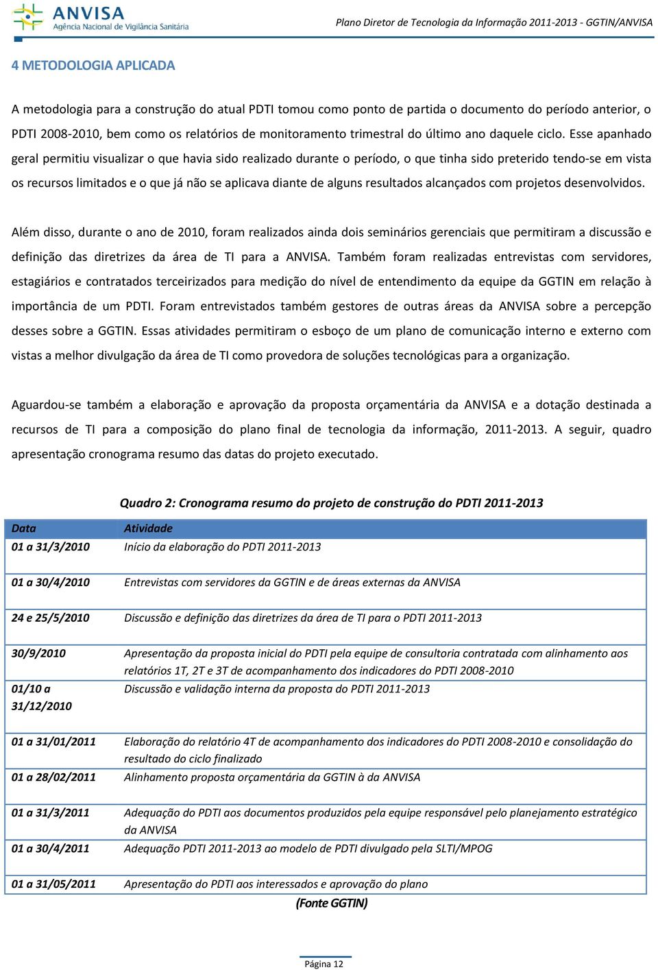 Esse apanhado geral permitiu visualizar o que havia sido realizado durante o período, o que tinha sido preterido tendo-se em vista os recursos limitados e o que já não se aplicava diante de alguns