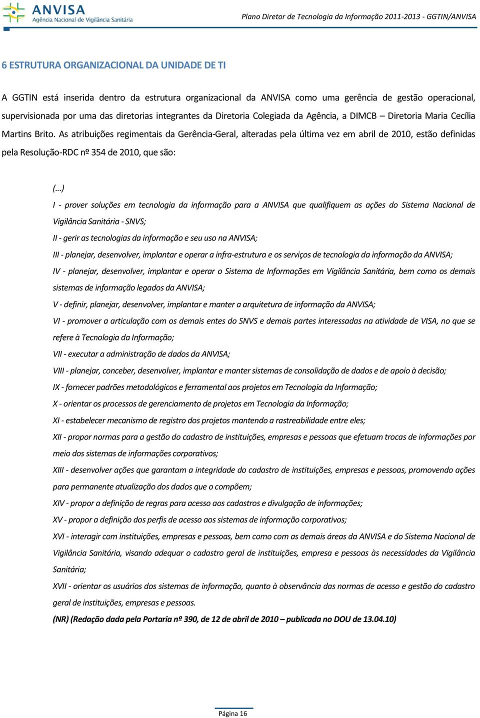 As atribuições regimentais da Gerência-Geral, alteradas pela última vez em abril de 2010, estão definidas pela Resolução-RDC nº 354 de 2010, que são: (.