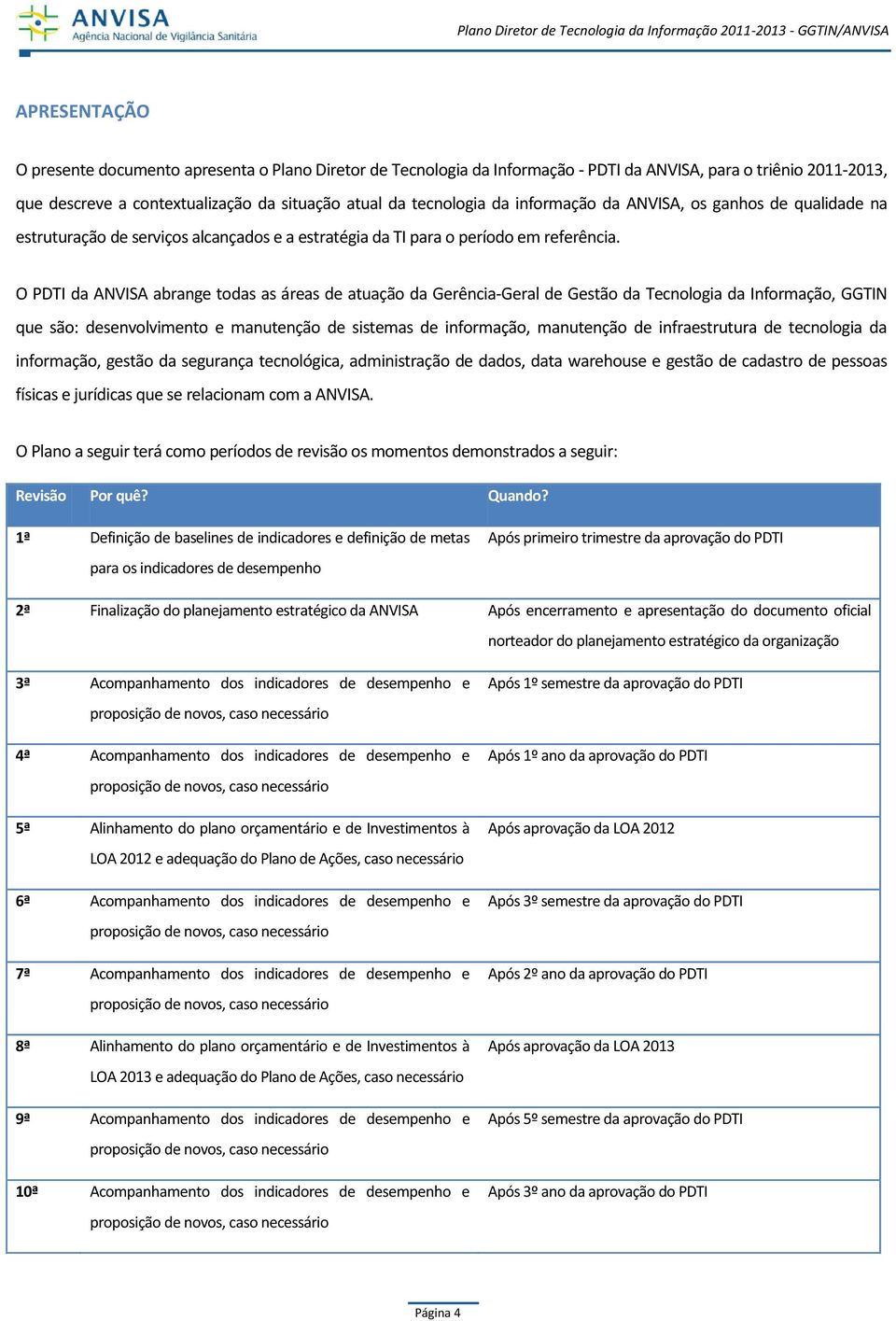 O PDTI da ANVISA abrange todas as áreas de atuação da Gerência-Geral de Gestão da Tecnologia da Informação, GGTIN que são: desenvolvimento e manutenção de sistemas de informação, manutenção de