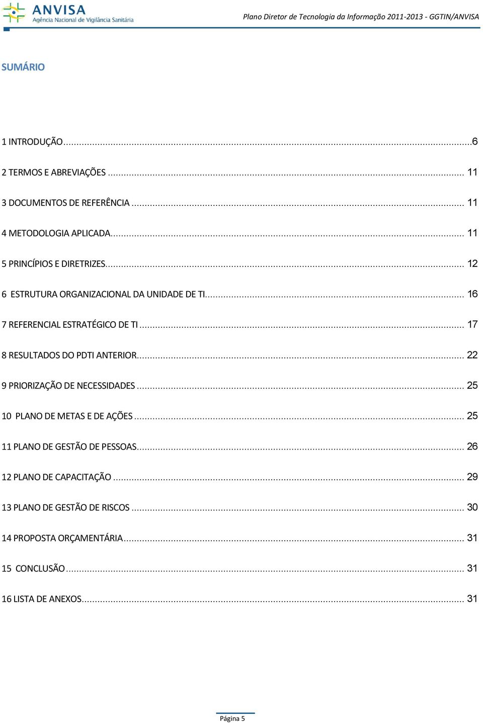 .. 17 8 RESULTADOS DO PDTI ANTERIOR... 22 9 PRIORIZAÇÃO DE NECESSIDADES... 25 10 PLANO DE METAS E DE AÇÕES.