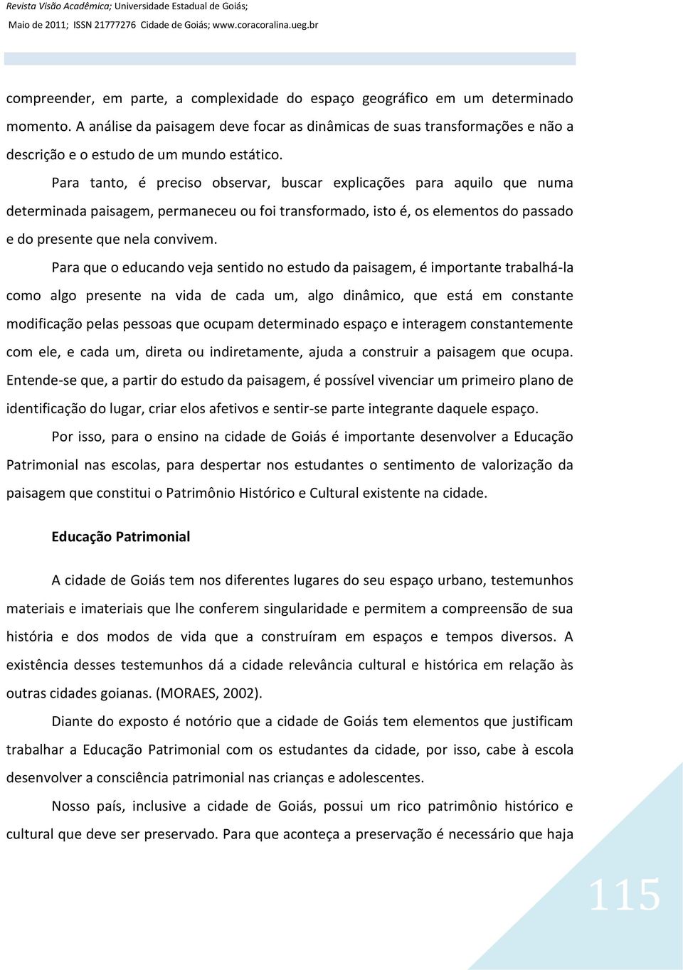 Para tanto, é preciso observar, buscar explicações para aquilo que numa determinada paisagem, permaneceu ou foi transformado, isto é, os elementos do passado e do presente que nela convivem.