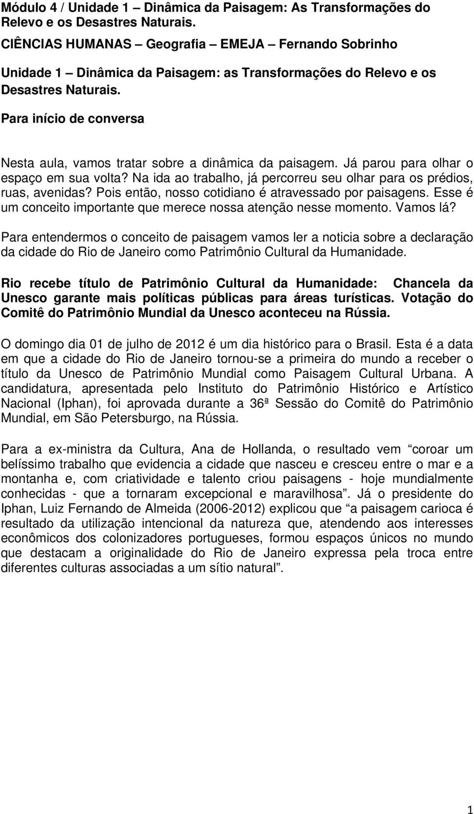 Para início de conversa Nesta aula, vamos tratar sobre a dinâmica da paisagem. Já parou para olhar o espaço em sua volta? Na ida ao trabalho, já percorreu seu olhar para os prédios, ruas, avenidas?