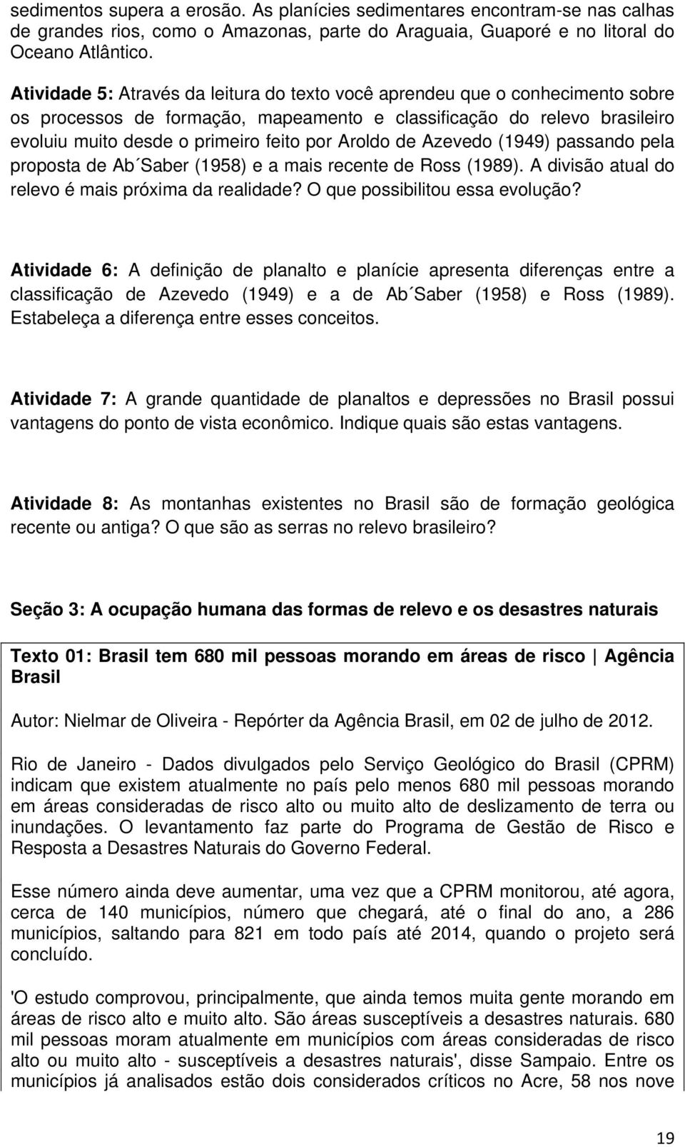 Aroldo de Azevedo (1949) passando pela proposta de Ab Saber (1958) e a mais recente de Ross (1989). A divisão atual do relevo é mais próxima da realidade? O que possibilitou essa evolução?