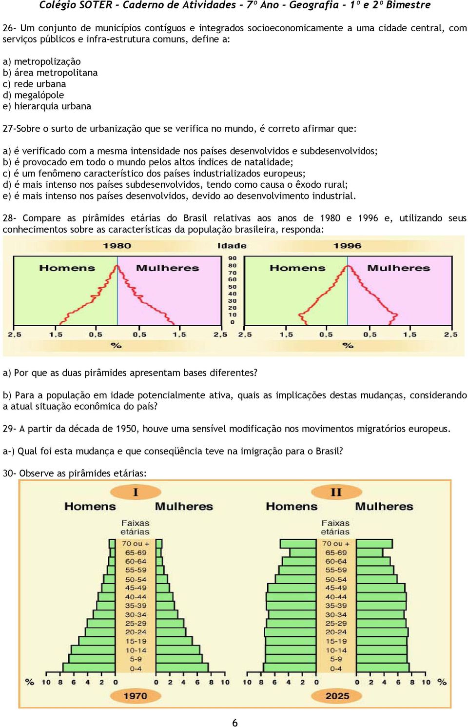 subdesenvolvidos; b) é provocado em todo o mundo pelos altos índices de natalidade; c) é um fenômeno característico dos países industrializados europeus; d) é mais intenso nos países