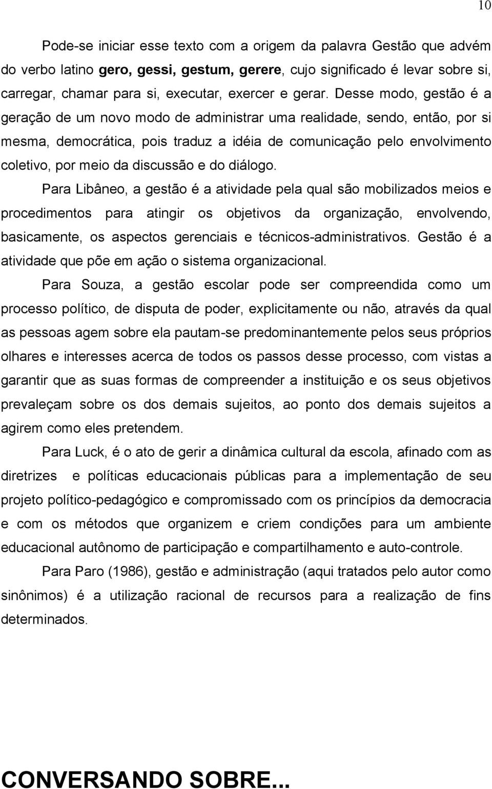 Desse modo, gestão é a geração de um novo modo de administrar uma realidade, sendo, então, por si mesma, democrática, pois traduz a idéia de comunicação pelo envolvimento coletivo, por meio da