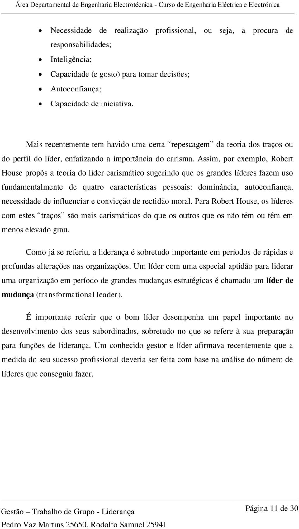 Assim, por exemplo, Robert House propôs a teoria do líder carismático sugerindo que os grandes líderes fazem uso fundamentalmente de quatro características pessoais: dominância, autoconfiança,