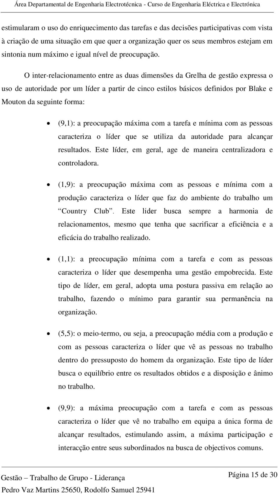 O inter-relacionamento entre as duas dimensões da Grelha de gestão expressa o uso de autoridade por um líder a partir de cinco estilos básicos definidos por Blake e Mouton da seguinte forma: (9,1): a