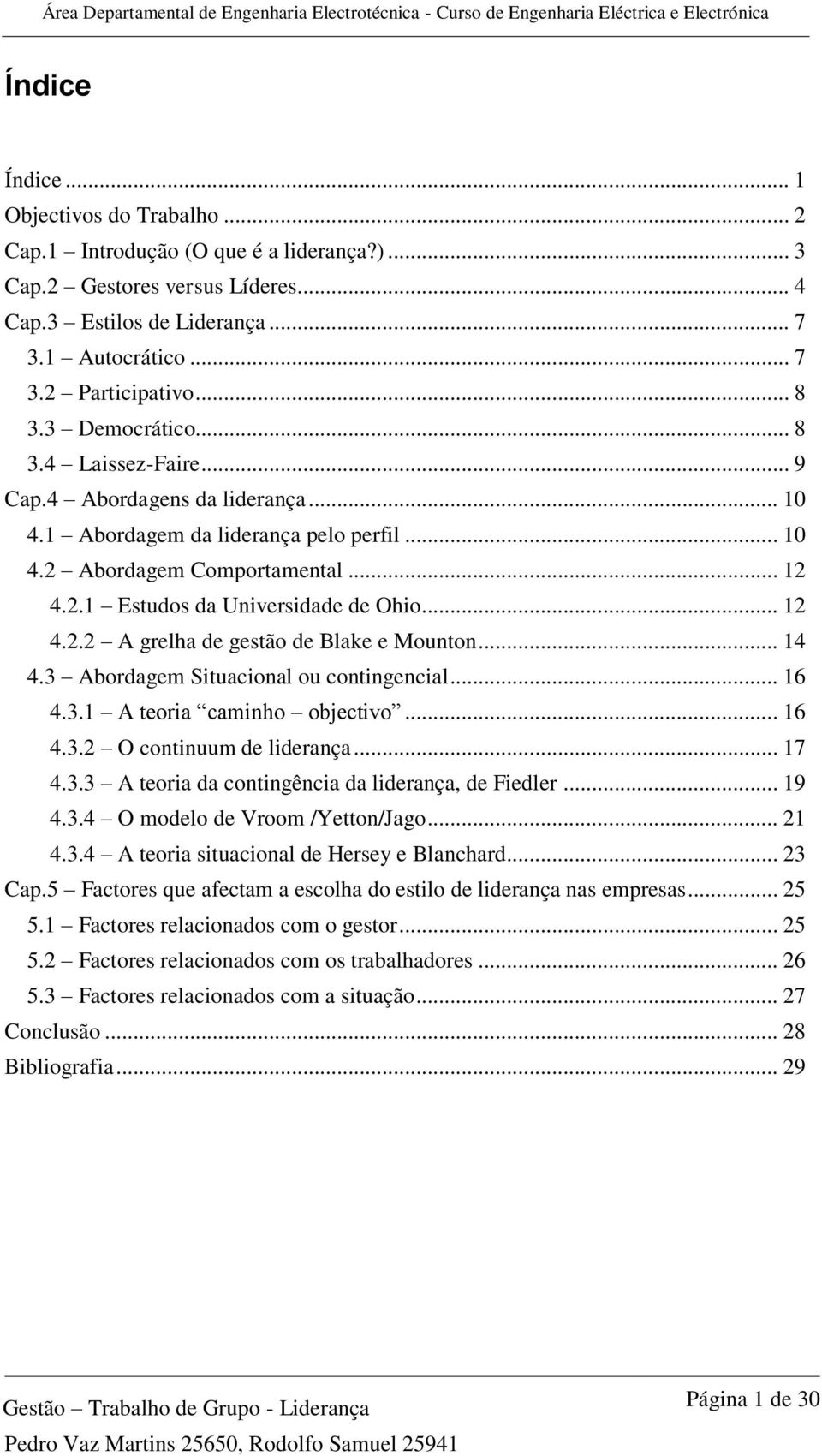 .. 12 4.2.2 A grelha de gestão de Blake e Mounton... 14 4.3 Abordagem Situacional ou contingencial... 16 4.3.1 A teoria caminho objectivo... 16 4.3.2 O continuum de liderança... 17 4.3.3 A teoria da contingência da liderança, de Fiedler.