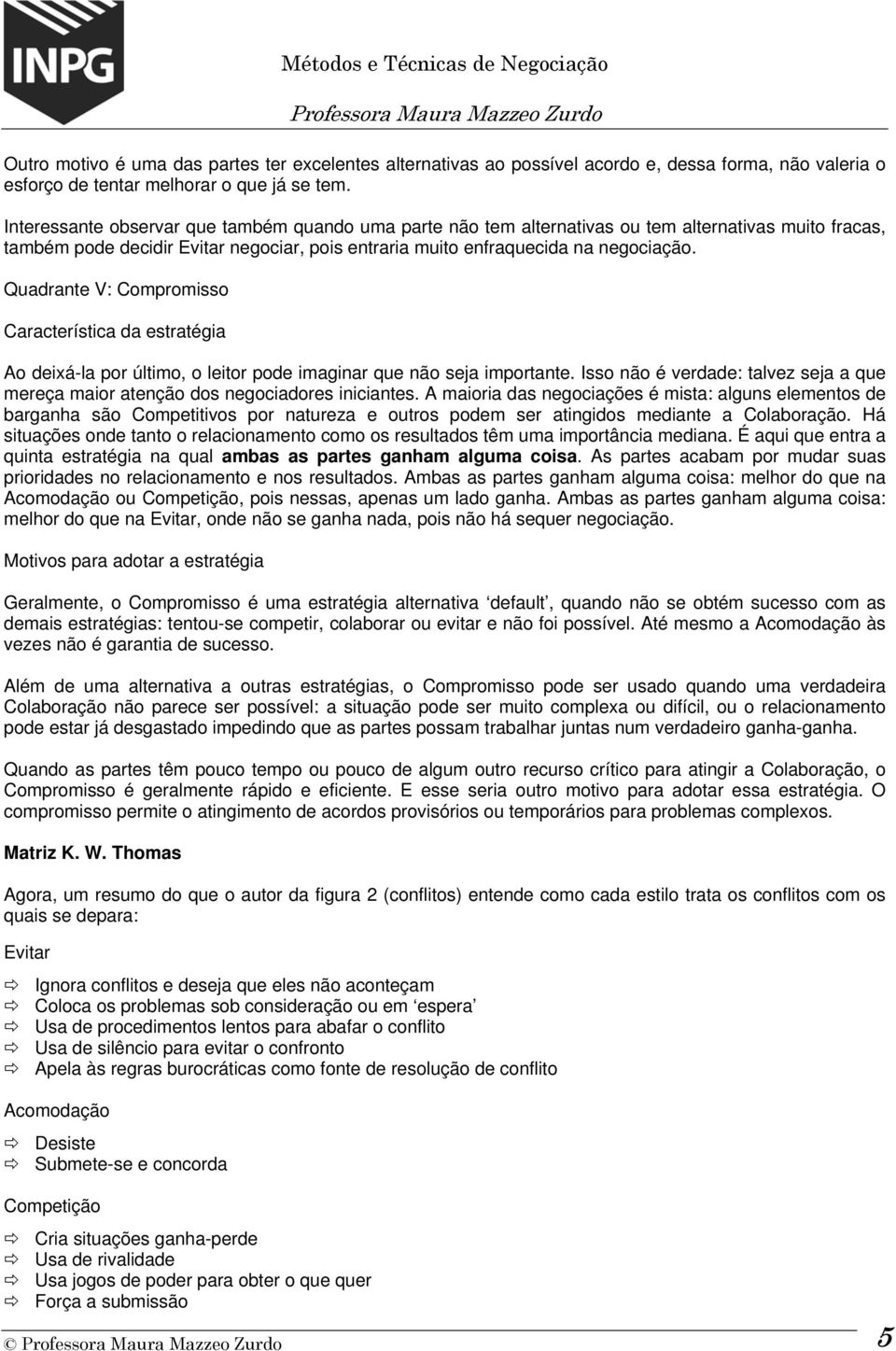 Quadrante V: Ao deixá-la por último, o leitor pode imaginar que não seja importante. Isso não é verdade: talvez seja a que mereça maior atenção dos negociadores iniciantes.