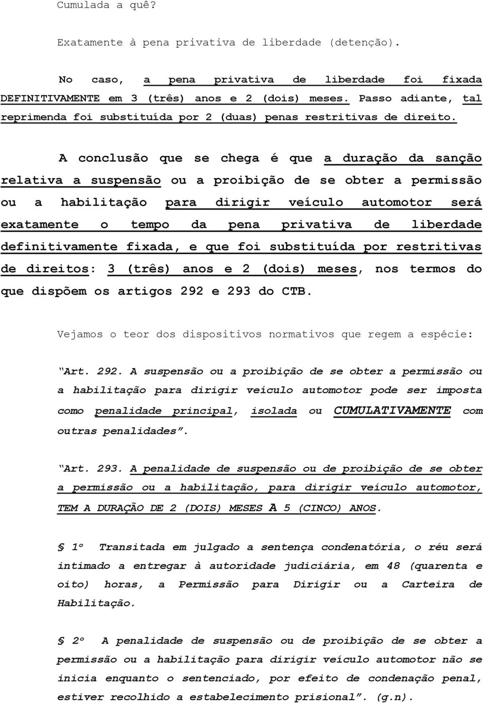 A conclusão que se chega é que a duração da sanção relativa a suspensão ou a proibição de se obter a permissão ou a habilitação para dirigir veículo automotor será exatamente o tempo da pena