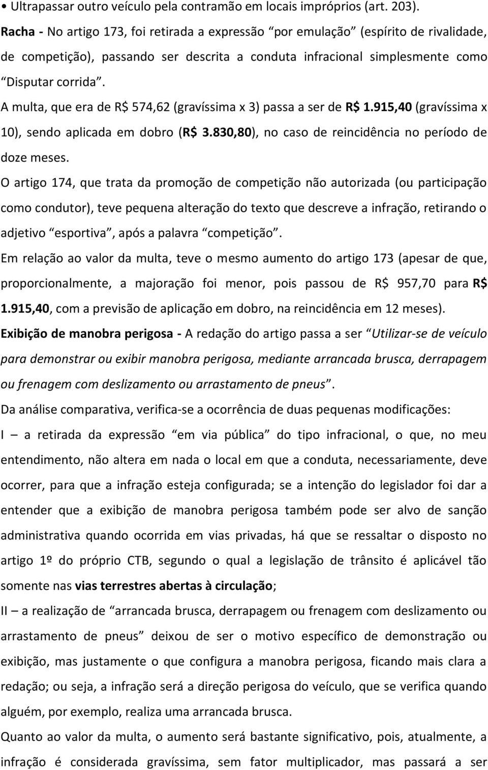 A multa, que era de R$ 574,62 (gravíssima x 3) passa a ser de R$ 1.915,40 (gravíssima x 10), sendo aplicada em dobro (R$ 3.830,80), no caso de reincidência no período de doze meses.