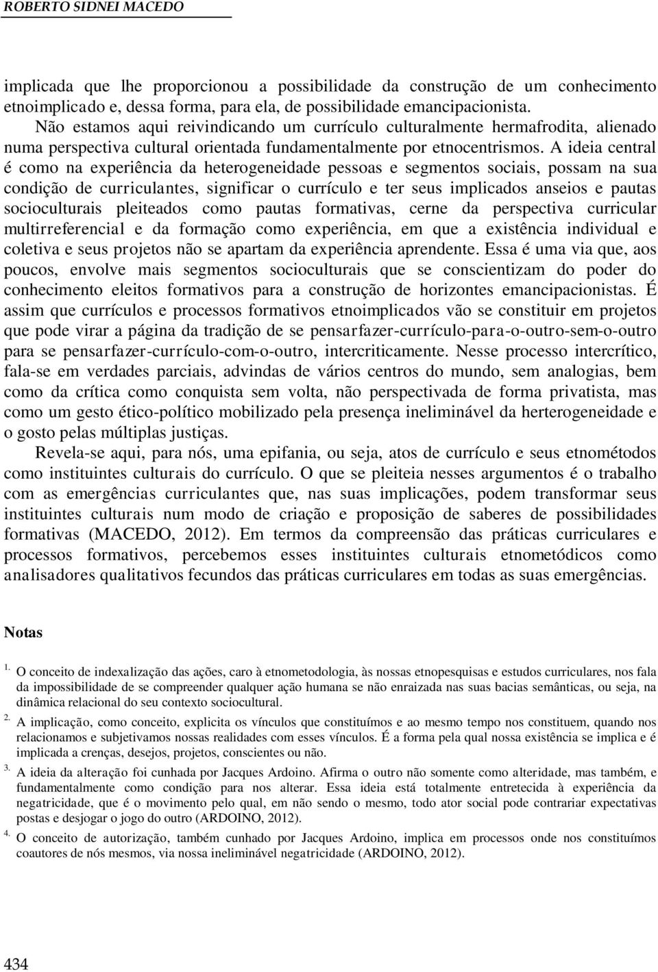 A ideia central é como na experiência da heterogeneidade pessoas e segmentos sociais, possam na sua condição de curriculantes, significar o currículo e ter seus implicados anseios e pautas