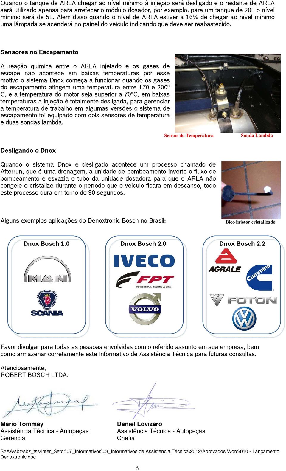 Sensores no Escapamento A reação quimica entre o ARLA injetado e os gases de escape não acontece em baixas temperaturas por esse motivo o sistema Dnox começa a funcionar quando os gases do