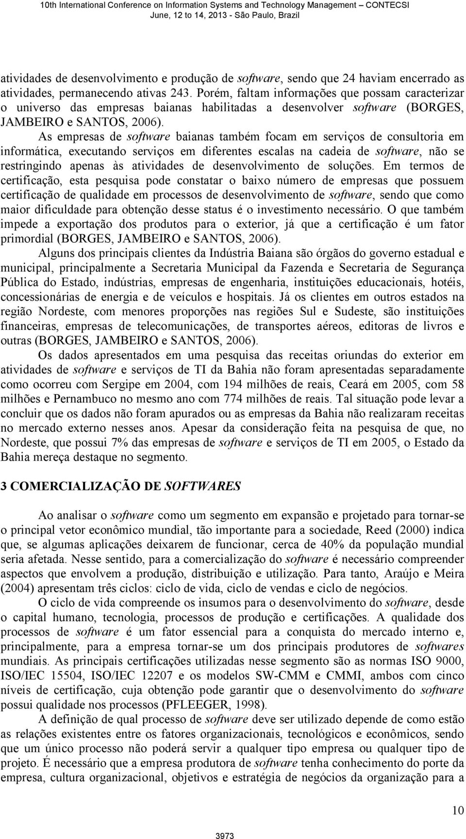 As empresas de software baianas também focam em serviços de consultoria em informática, executando serviços em diferentes escalas na cadeia de software, não se restringindo apenas às atividades de