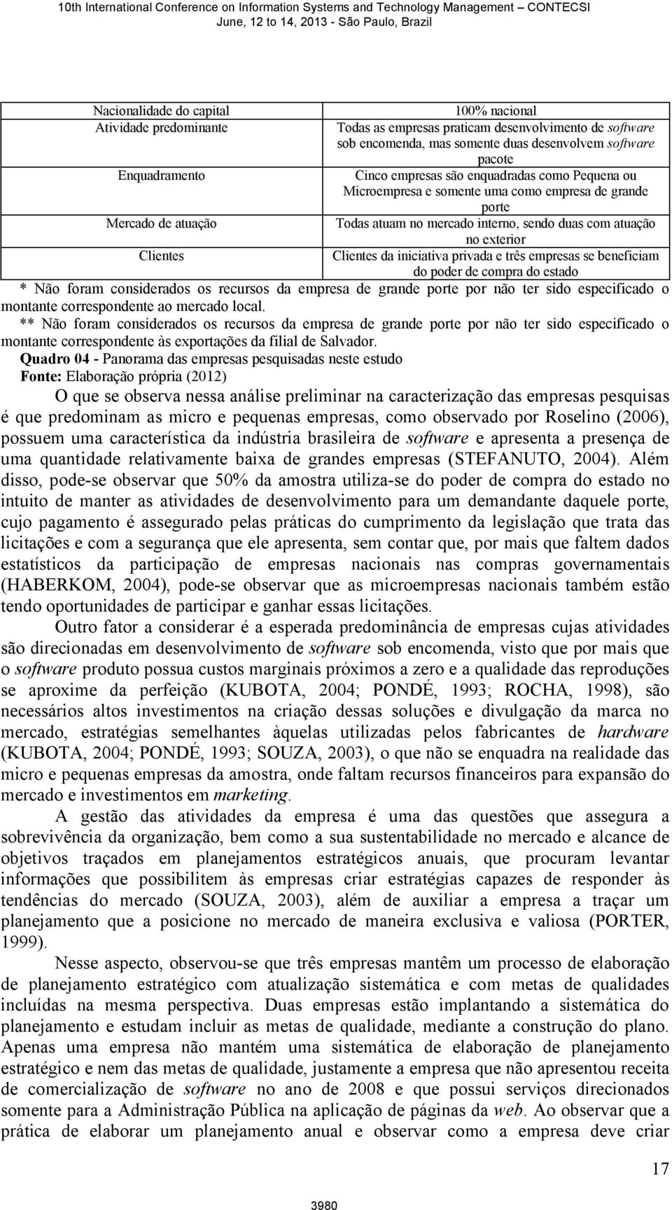 Clientes da iniciativa privada e três empresas se beneficiam do poder de compra do estado * Não foram considerados os recursos da empresa de grande porte por não ter sido especificado o montante