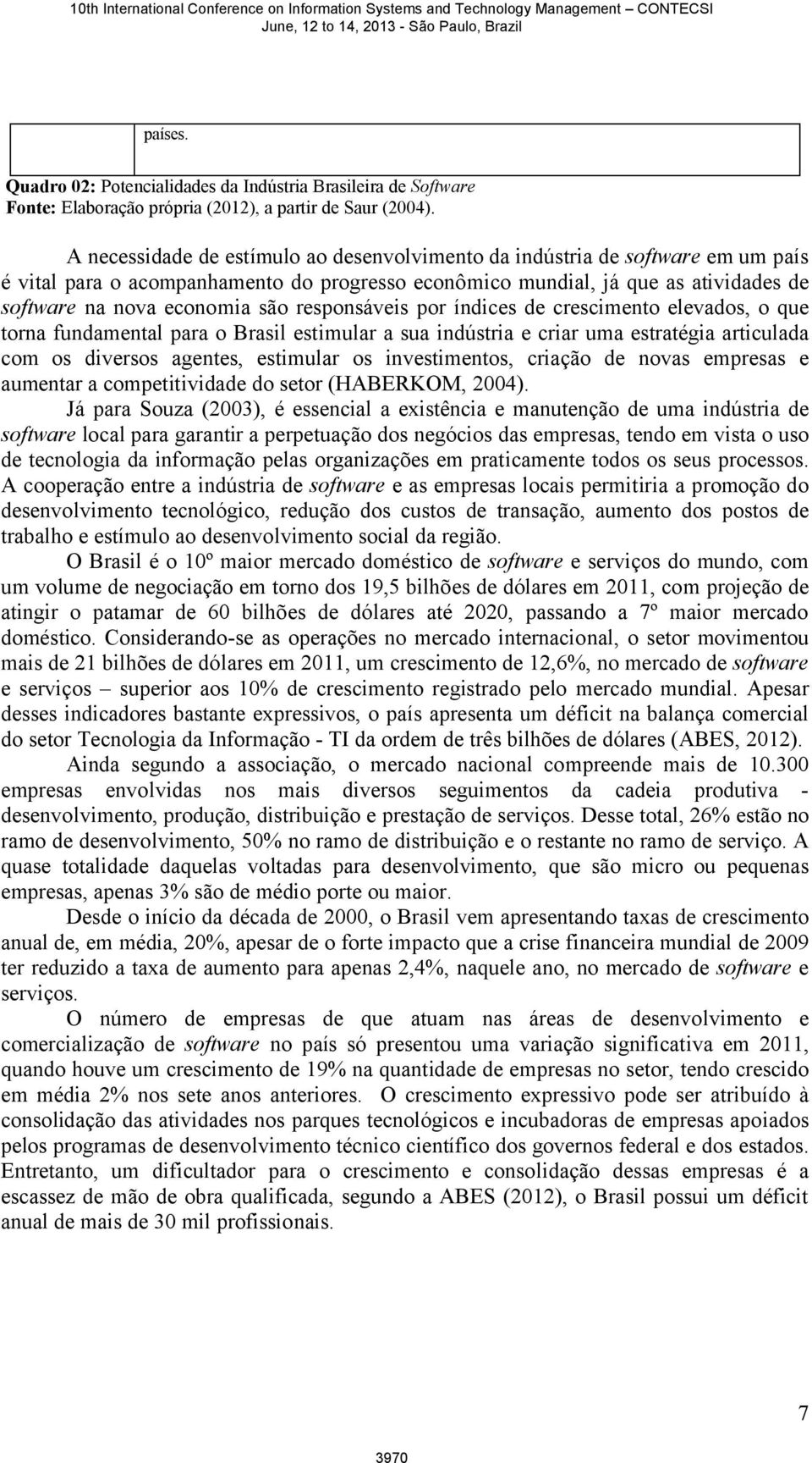 responsáveis por índices de crescimento elevados, o que torna fundamental para o Brasil estimular a sua indústria e criar uma estratégia articulada com os diversos agentes, estimular os