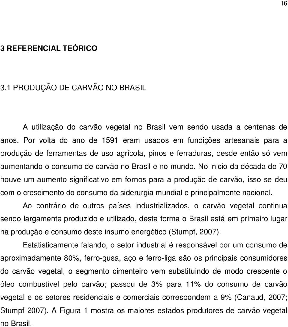 No inicio da década de 70 houve um aumento significativo em fornos para a produção de carvão, isso se deu com o crescimento do consumo da siderurgia mundial e principalmente nacional.