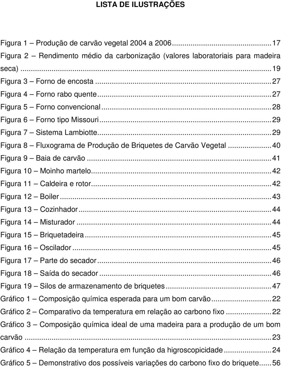 .. 29 Figura 8 Fluxograma de Produção de Briquetes de Carvão Vegetal... 40 Figura 9 Baia de carvão... 41 Figura 10 Moinho martelo... 42 Figura 11 Caldeira e rotor... 42 Figura 12 Boiler.