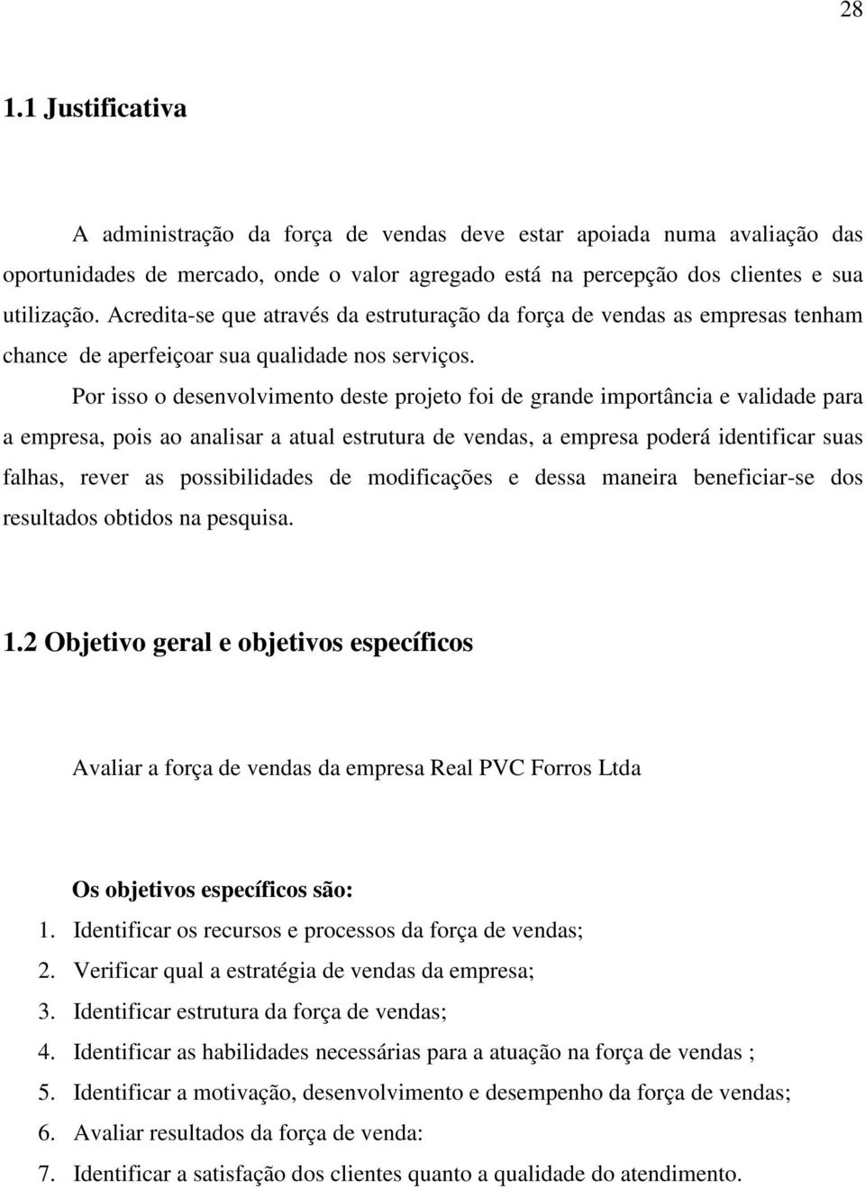 Por isso o desenvolvimento deste projeto foi de grande importância e validade para a empresa, pois ao analisar a atual estrutura de vendas, a empresa poderá identificar suas falhas, rever as