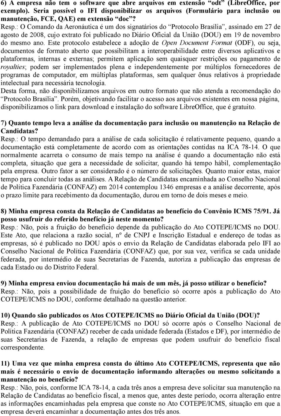 : O Comando da Aeronáutica é um dos signatários do Protocolo Brasília, assinado em 27 de agosto de 2008, cujo extrato foi publicado no Diário Oficial da União (DOU) em 19 de novembro do mesmo ano.