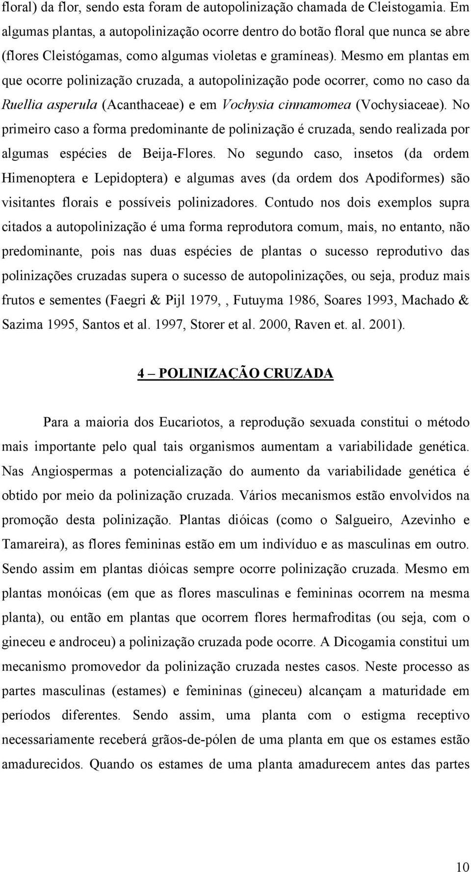 Mesmo em plantas em que ocorre polinização cruzada, a autopolinização pode ocorrer, como no caso da Ruellia asperula (Acanthaceae) e em Vochysia cinnamomea (Vochysiaceae).