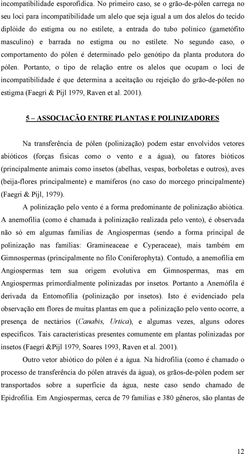 (gametófito masculino) e barrada no estigma ou no estilete. No segundo caso, o comportamento do pólen é determinado pelo genótipo da planta produtora do pólen.