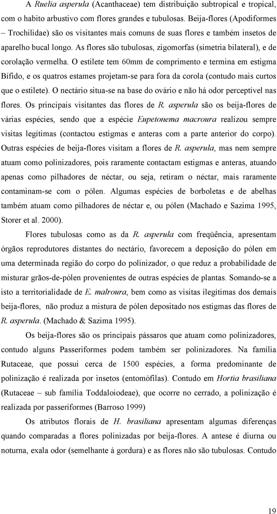 As flores são tubulosas, zigomorfas (simetria bilateral), e de corolação vermelha.