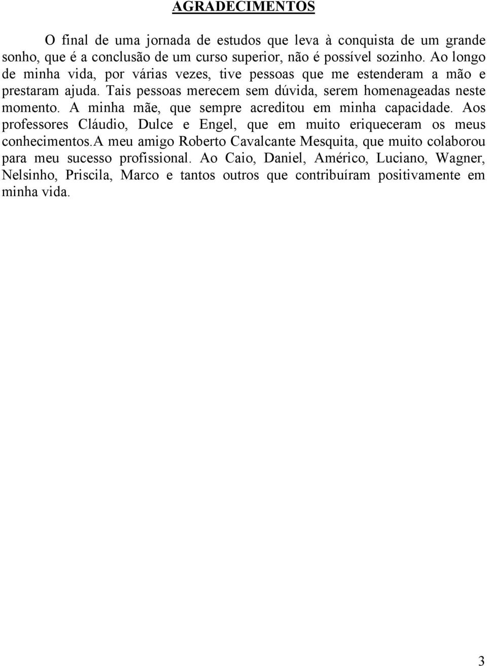 A minha mãe, que sempre acreditou em minha capacidade. Aos professores Cláudio, Dulce e Engel, que em muito eriqueceram os meus conhecimentos.