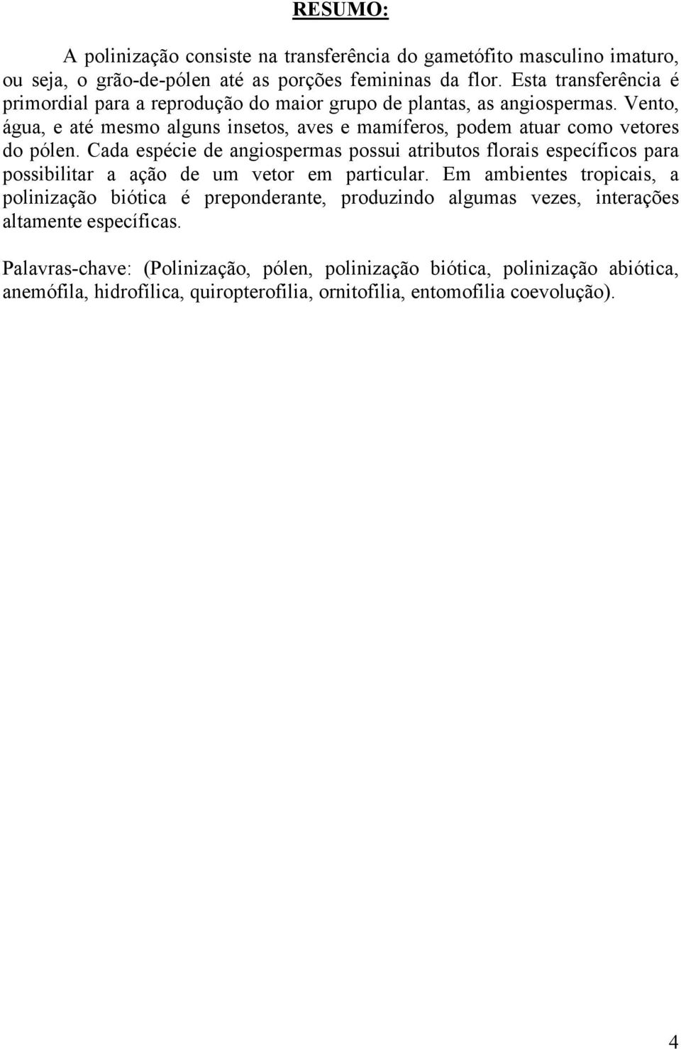 Vento, água, e até mesmo alguns insetos, aves e mamíferos, podem atuar como vetores do pólen.