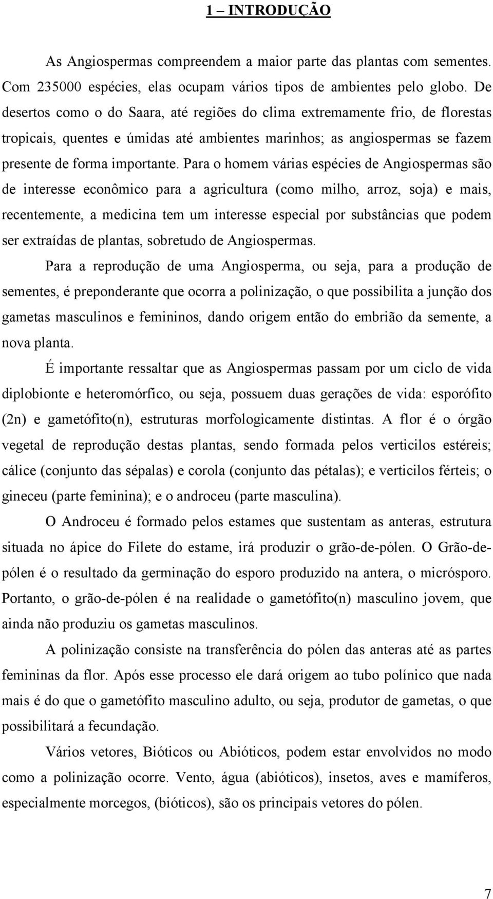 Para o homem várias espécies de Angiospermas são de interesse econômico para a agricultura (como milho, arroz, soja) e mais, recentemente, a medicina tem um interesse especial por substâncias que