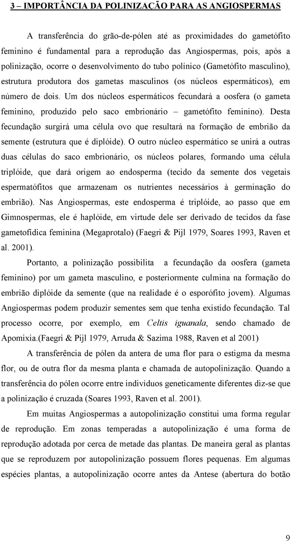 Um dos núcleos espermáticos fecundará a oosfera (o gameta feminino, produzido pelo saco embrionário gametófito feminino).