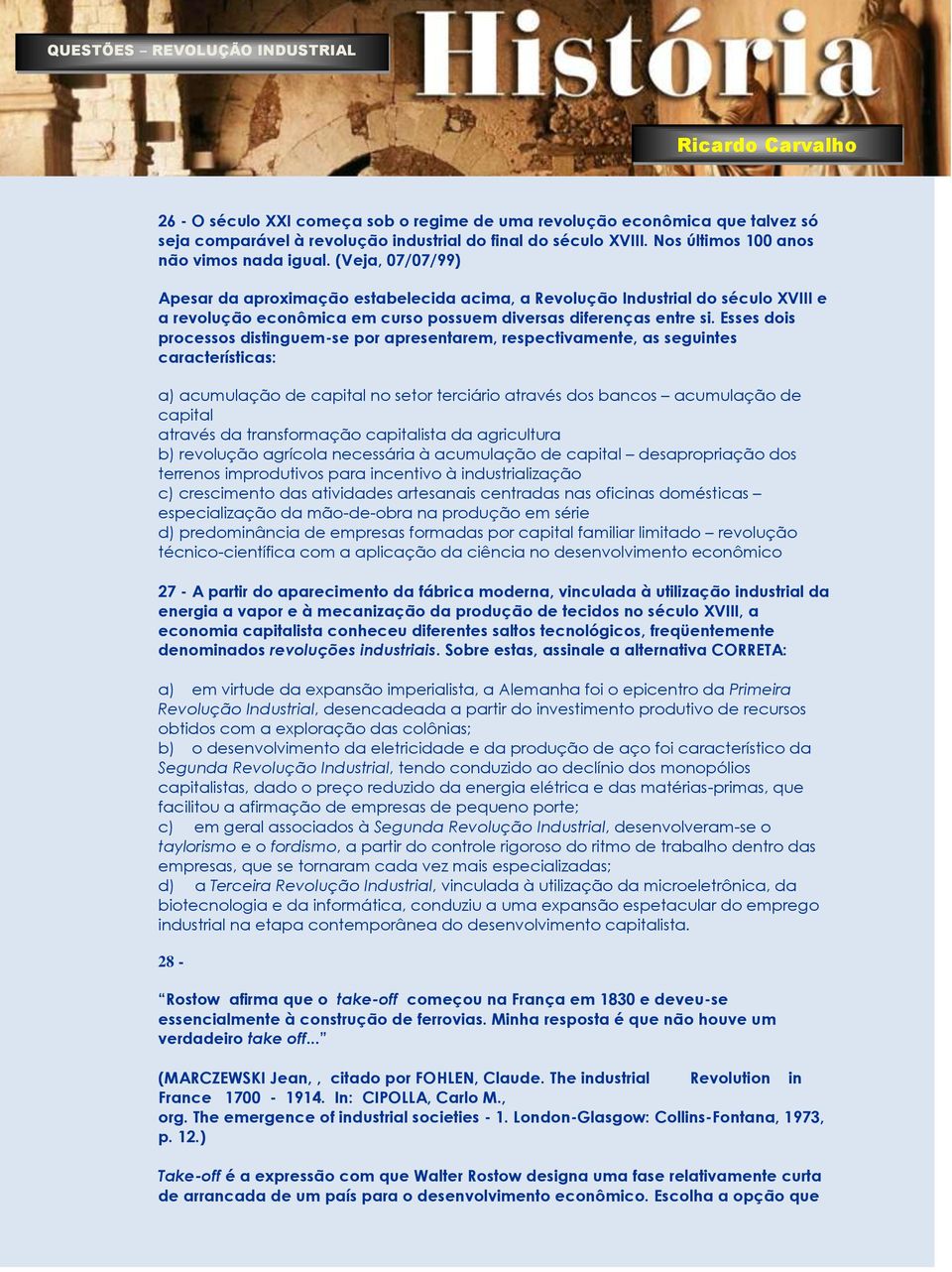 Esses dois processos distinguem-se por apresentarem, respectivamente, as seguintes características: a) acumulação de capital no setor terciário através dos bancos acumulação de capital através da