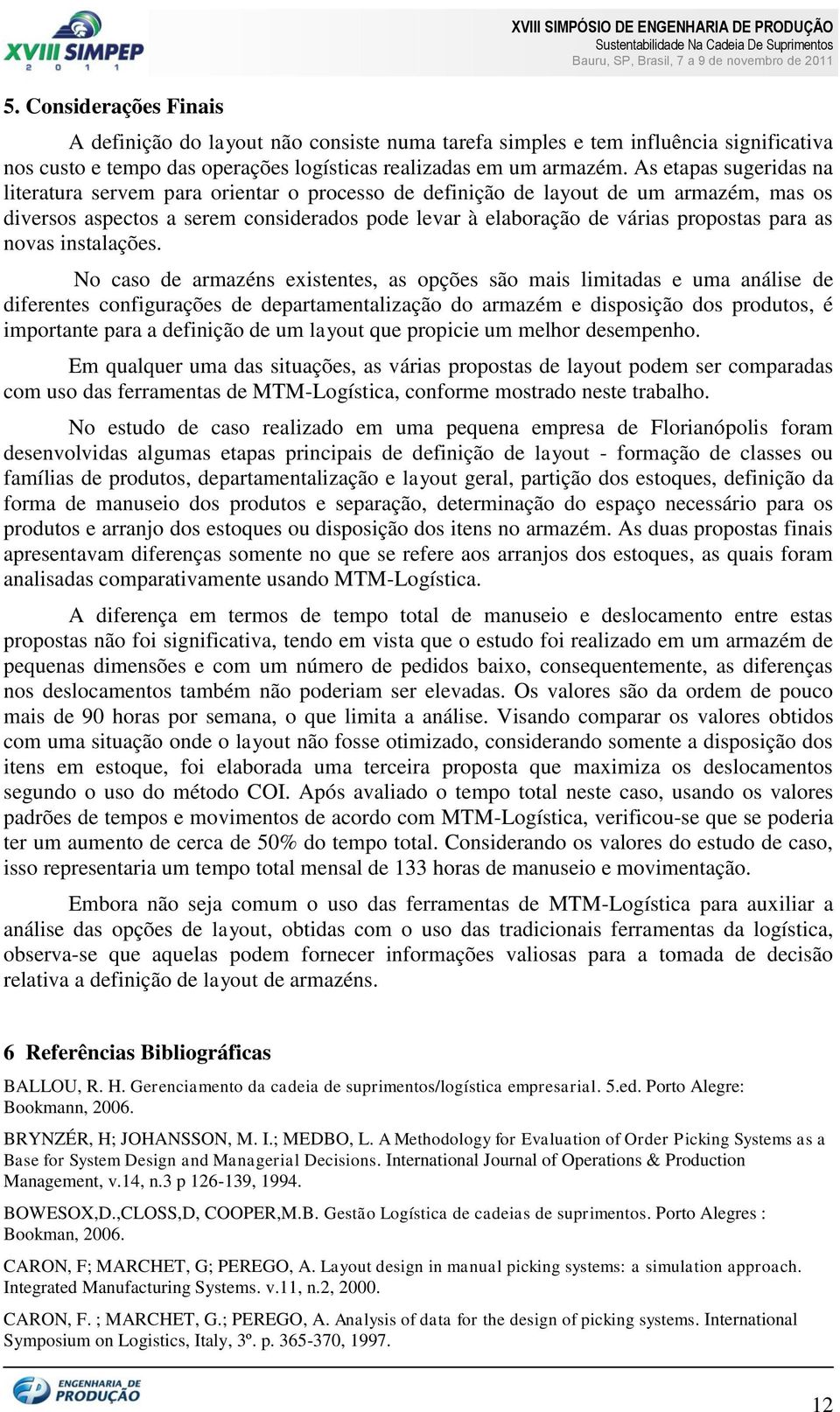 As etapas sugeridas na literatura servem para orientar o processo de definição de layout de um armazém, mas os diversos aspectos a serem considerados pode levar à elaboração de várias propostas para