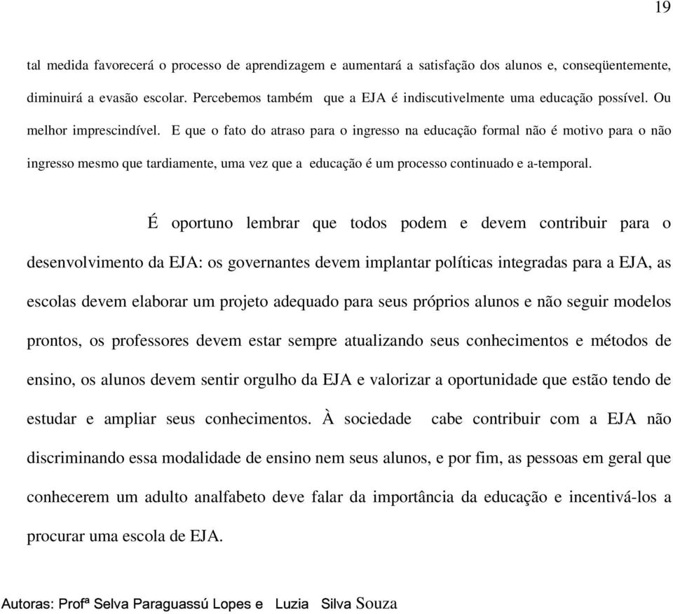 E que o fato do atraso para o ingresso na educação formal não é motivo para o não ingresso mesmo que tardiamente, uma vez que a educação é um processo continuado e a-temporal.