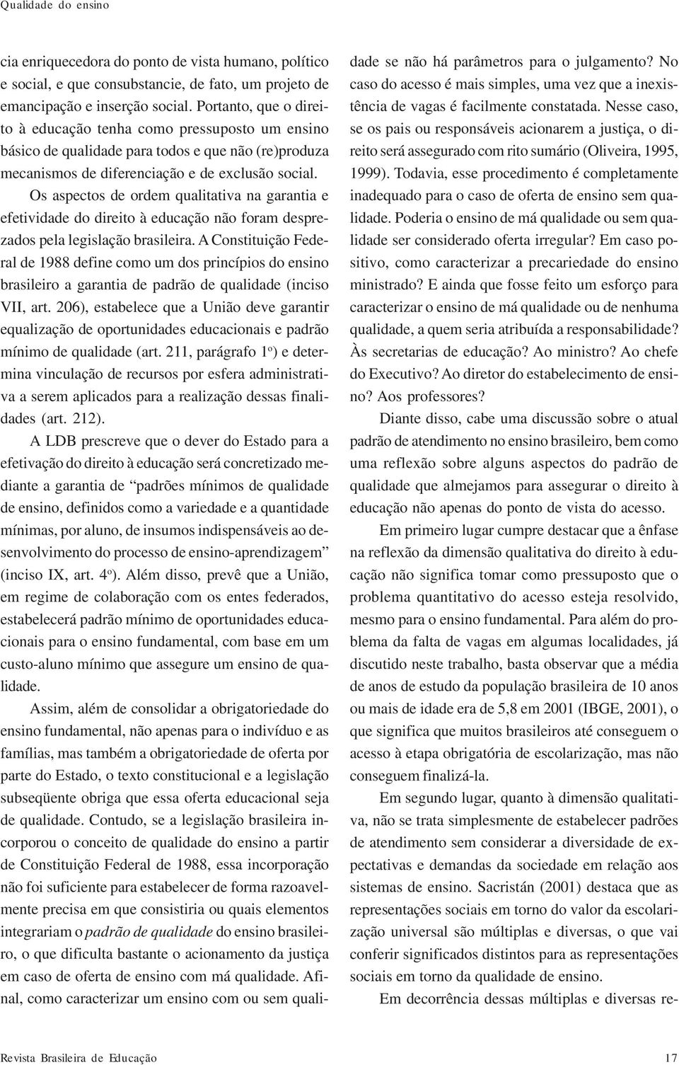 Os aspectos de ordem qualitativa na garantia e efetividade do direito à educação não foram desprezados pela legislação brasileira.