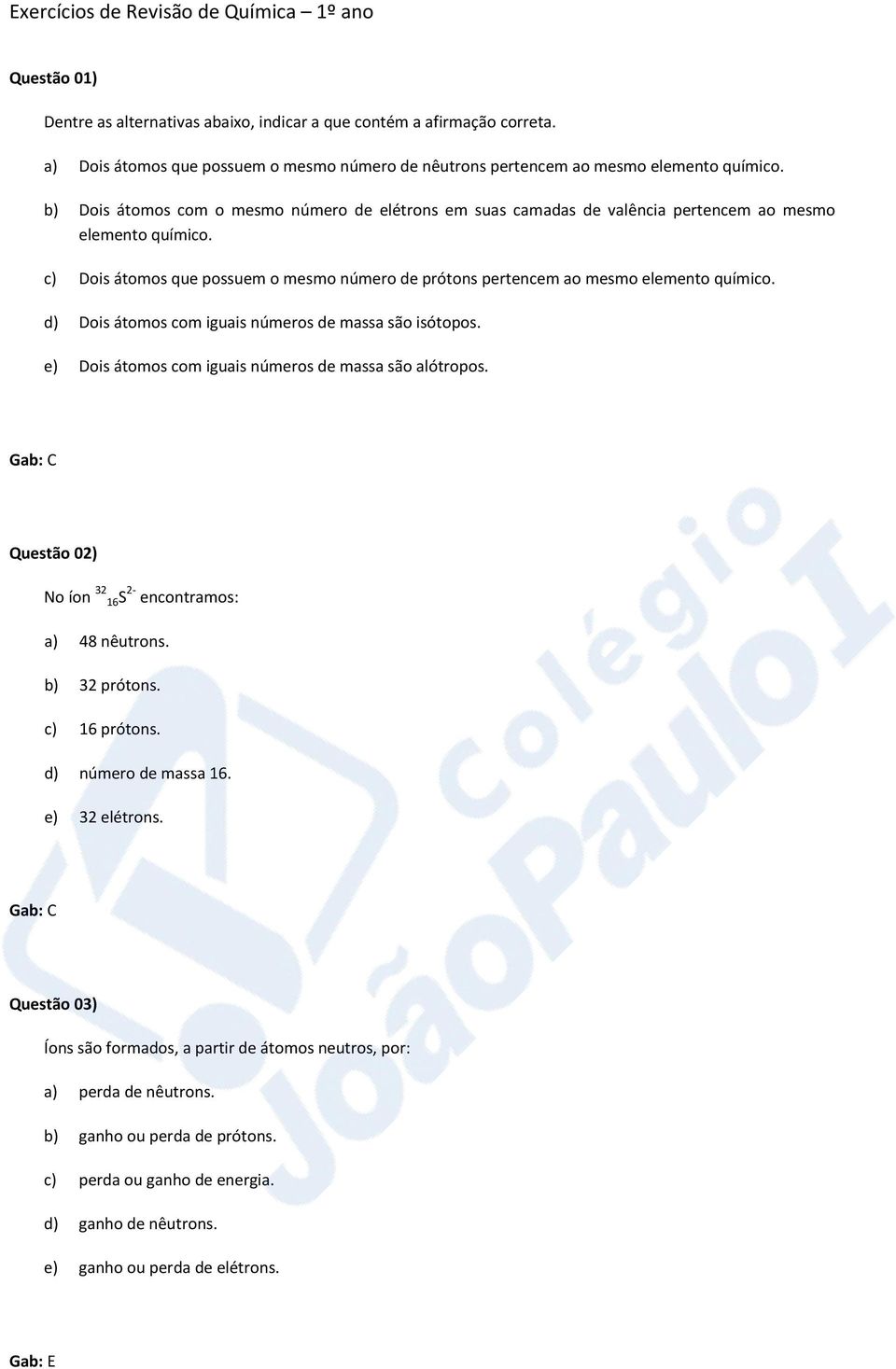 d) Dois átomos com iguais números de massa são isótopos. e) Dois átomos com iguais números de massa são alótropos. Questão 02) No íon 32 16S 2- encontramos: a) 48 nêutrons. b) 32 prótons.